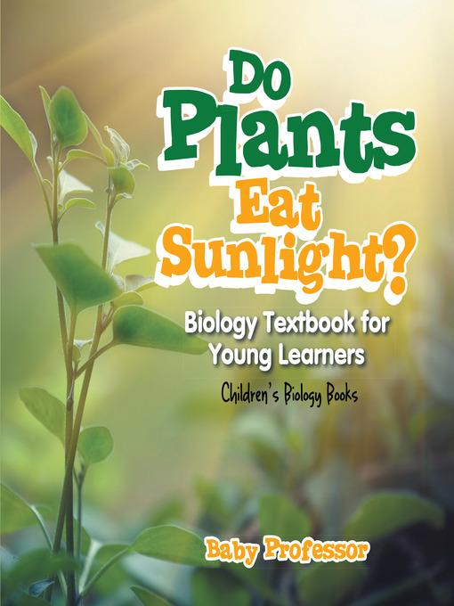 Title details for Do Plants Eat Sunlight? Biology Textbook for Young Learners--Children's Biology Books by Baby Professor - Available